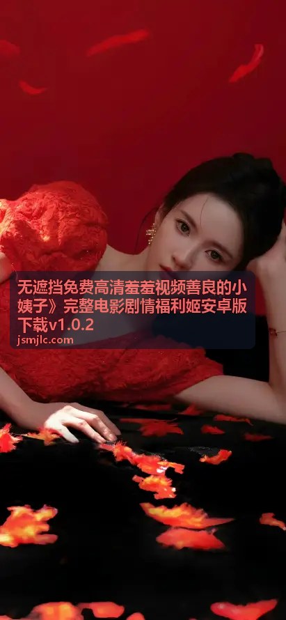 无遮挡免费高清羞羞视频善良的小姨子剧情亮点二